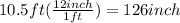 10.5ft(\frac{12inch}{1ft})=126inch
