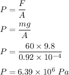 P=\dfrac{F}{A}\\\\P=\dfrac{mg}{A}\\\\P=\dfrac{60\times 9.8}{0.92\times 10^{-4}}\\\\P=6.39\times 10^6\ Pa