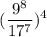 $(\frac{9^8}{17^7} )^4$