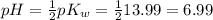 pH = \frac{1}{2}pK_{w} = \frac{1}{2}13.99 = 6.99