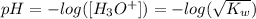 pH = -log([H_{3}O^{+}]) = -log(\sqrt{K_{w}})