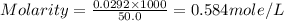 Molarity=\frac{0.0292\times 1000}{50.0}=0.584mole/L