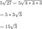 5\sqrt{27}=5\sqrt{3*3*3}\\\\ =5*3\sqrt{3}\\\\ =15\sqrt{3}