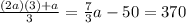 \frac{(2a)(3)+a}{3} =\frac{7}{3}a-50=370