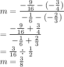 m=\dfrac{-\frac{9}{16}-(-\frac{3}{4})}{-\frac{1}{6}-(-\frac{2}{3})}\\=\dfrac{-\frac{9}{16}+\frac{3}{4}}{-\frac{1}{6}+\frac{2}{3}}\\=\frac{3}{16}\div \frac{1}{2}\\m=\frac{3}{8}