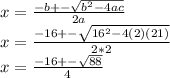 x=\frac{-b+-\sqrt{b^2-4ac} }{2a}\\x=\frac{-16+-\sqrt{16^2-4(2)(21)} }{2*2}\\x=\frac{-16+-\sqrt{88} }{4}