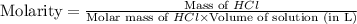 \text{Molarity}=\frac{\text{Mass of }HCl}{\text{Molar mass of }HCl\times \text{Volume of solution (in L)}}