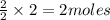 \frac{2}{2}\times 2=2moles