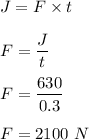 J=F\times t\\\\F=\dfrac{J}{t}\\\\F=\dfrac{630}{0.3}\\\\F=2100\ N