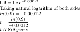 0.9=1*e^{-0.00012t}\\$Taking natural logarithm of both sides$\\ln(0.9)=-0.00012t\\t=\dfrac{ln(0.9)}{-0.00012} \\t\approx 878\: years