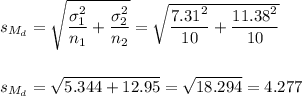s_{M_d}=\sqrt{\dfrac{\sigma_1^2}{n_1}+\dfrac{\sigma_2^2}{n_2}}=\sqrt{\dfrac{7.31^2}{10}+\dfrac{11.38^2}{10}}\\\\\\s_{M_d}=\sqrt{5.344+12.95}=\sqrt{18.294}=4.277