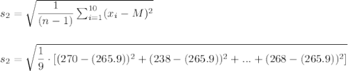 s_2=\sqrt{\dfrac{1}{(n-1)}\sum_{i=1}^{10}(x_i-M)^2}\\\\\\s_2=\sqrt{\dfrac{1}{9}\cdot [(270-(265.9))^2+(238-(265.9))^2+...+(268-(265.9))^2]}\\\\\\