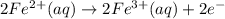 2Fe^{2+}(aq) \rightarrow 2Fe^{3+}(aq) + 2e^{-}