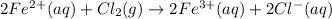 2Fe^{2+}(aq) + Cl_{2}(g) \rightarrow 2Fe^{3+}(aq) + 2Cl^{-}(aq)