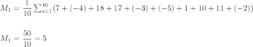 M_1=\dfrac{1}{10}\sum_{i=1}^{10}(7+(-4)+18+17+(-3)+(-5)+1+10+11+(-2))\\\\\\ M_1=\dfrac{50}{10}=5