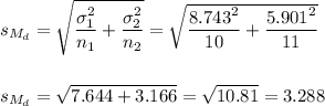 s_{M_d}=\sqrt{\dfrac{\sigma_1^2}{n_1}+\dfrac{\sigma_2^2}{n_2}}=\sqrt{\dfrac{8.743^2}{10}+\dfrac{5.901^2}{11}}\\\\\\s_{M_d}=\sqrt{7.644+3.166}=\sqrt{10.81}=3.288