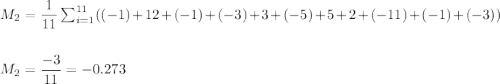 M_2=\dfrac{1}{11}\sum_{i=1}^{11}((-1)+12+(-1)+(-3)+3+(-5)+5+2+(-11)+(-1)+(-3))\\\\\\ M_2=\dfrac{-3}{11}=-0.273