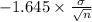 -1.645 \times {\frac{\sigma}{\sqrt{n} } }