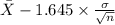 \bar X-1.645 \times {\frac{\sigma}{\sqrt{n} } }