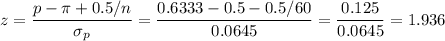 z=\dfrac{p-\pi+0.5/n}{\sigma_p}=\dfrac{0.6333-0.5-0.5/60}{0.0645}=\dfrac{0.125}{0.0645}=1.936