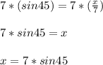7*(sin45)=7*(\frac{x}{7})\\\\7*sin45=x\\\\x=7*sin45