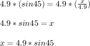 4.9*(sin45)=4.9*(\frac{x}{4.9})\\\\4.9*sin45=x\\\\x=4.9*sin45