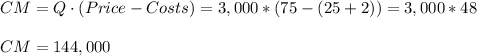 CM=Q\cdot(Price-Costs)=3,000*(75-(25+2))=3,000*48\\\\CM=144,000