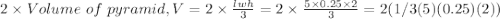 2 \times Volume \ of \ pyramid, V = 2 \times \frac{lwh}{3} = 2 \times  \frac{5 \times 0.25 \times 2}{3} = 2(1/3(5)(0.25)(2))