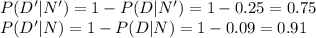 P(D'|N')=1-P(D|N')=1-0.25=0.75\\P(D'|N)=1-P(D|N)=1-0.09=0.91