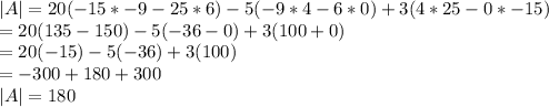 |A|=20(-15*-9-25*6)-5(-9*4-6*0)+3(4*25-0*-15)\\=20(135-150)-5(-36-0)+3(100+0)\\=20(-15)-5(-36)+3(100)\\=-300+180+300\\|A|=180
