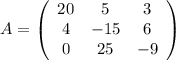 A=\left(\begin{array}{ccc}20&5&3\\4&-15&6\\0&25&-9\end{array}\right)