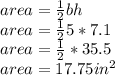 area= \frac{1}{2} bh\\area= \frac{1}{2} 5*7.1\\area= \frac{1}{2} *35.5\\area= 17.75in^{2}