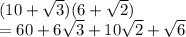 (10 +  \sqrt{3} )(6 +  \sqrt{2} ) \\ =60 + 6 \sqrt{3}  + 10 \sqrt{2}  +  \sqrt{6}