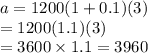 a = 1200(1 + 0.1)(3) \\  = 1200(1.1)(3) \\  = 3600 \times 1.1 = 3960