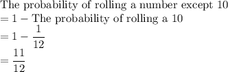\text{The probability of rolling a number except 10}\\=1-\text{The probability of rolling a 10}\\=1-\dfrac{1}{12}\\=\dfrac{11}{12}