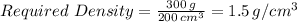 Required \ Density = \frac{300 \, g}{200 \, cm^3} = 1.5 \, g/cm^3