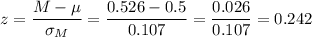 z=\dfrac{M-\mu}{\sigma_M}=\dfrac{0.526-0.5}{0.107}=\dfrac{0.026}{0.107}=0.242