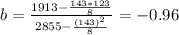 b= \frac{1913-\frac{143*123}{8} }{2855-\frac{(143)^2}{8} }= -0.96