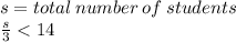 s = total \: number \: of \: students \\  \frac{s}{3}   < 14