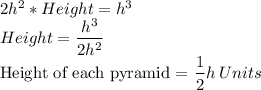 2h^2*Height=h^3\\Height=\dfrac{h^3}{2h^2} \\$Height of each pyramid =\dfrac{1}{2}h \:Units
