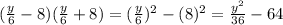(\frac{y}{6}-8) (\frac{y}{6}+8) =(\frac{y}{6}) ^2-(8)^2=\frac{y^2}{36}-64