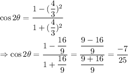 \cos 2 \theta = \dfrac{1-(\dfrac{4}{3} )^2}{1+(\dfrac{4}{3} )^2} \\\\\Rightarrow \cos 2 \theta = \dfrac{1- \dfrac{16}{9} }{1+ \dfrac{16}{9} } = \dfrac{\dfrac{9-16}{9} }{\dfrac{9+16}{9}} = \dfrac{-7}{25}