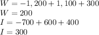 W = -1,200+1,100+300\\W=200\\I=-700+600+400\\I=300