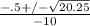 \frac{-.5 +/- \sqrt{20.25}  }{-10}