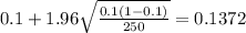 0.1 + 1.96\sqrt{\frac{0.1(1-0.1)}{250}}=0.1372