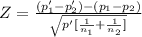 Z= \frac{(p'_1-p'_2)-(p_1-p_2)}{\sqrt{p'[\frac{1}{n_1} +\frac{1}{n_2} ]} }