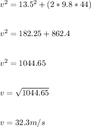 v^2 = 13.5^2 + (2 * 9.8 * 44)\\\\\\v^2 = 182.25 + 862.4\\\\\\v^2 = 1044.65\\\\\\v = \sqrt{1044.65} \\\\\\v = 32.3 m/s