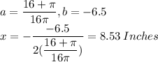 a=\dfrac{16+\pi}{16\pi}, b=-6.5\\ x=-\dfrac{-6.5}{2(\dfrac{16+\pi}{16\pi})}=8.53\:Inches