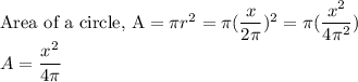 \text{Area of a circle, A}=\pi r^2= \pi (\dfrac{x}{2\pi})^2=\pi (\dfrac{x^2}{4\pi^2})\\A=\dfrac{x^2}{4\pi}