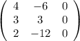 \left(\begin{array}{ccc}4&-6&0\\3&3&0\\2&-12&0\end{array}\right)
